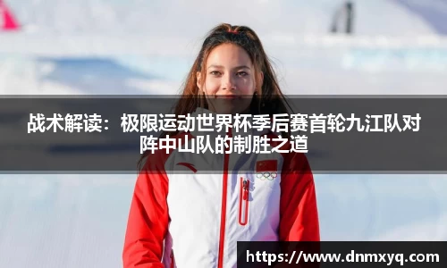 战术解读：极限运动世界杯季后赛首轮九江队对阵中山队的制胜之道