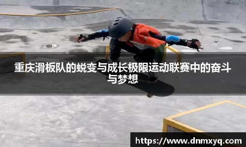 重庆滑板队的蜕变与成长极限运动联赛中的奋斗与梦想