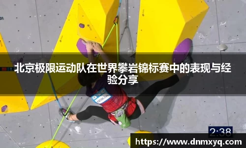 北京极限运动队在世界攀岩锦标赛中的表现与经验分享