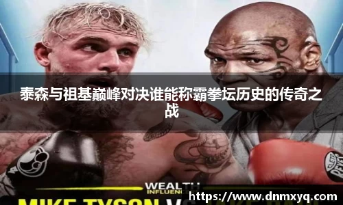 泰森与祖基巅峰对决谁能称霸拳坛历史的传奇之战