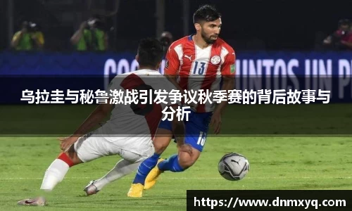 乌拉圭与秘鲁激战引发争议秋季赛的背后故事与分析